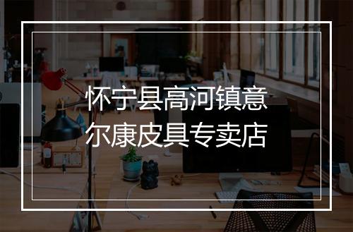 怀宁县高河镇意尔康皮具专卖店