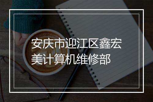 安庆市迎江区鑫宏美计算机维修部