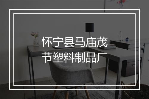怀宁县马庙茂节塑料制品厂