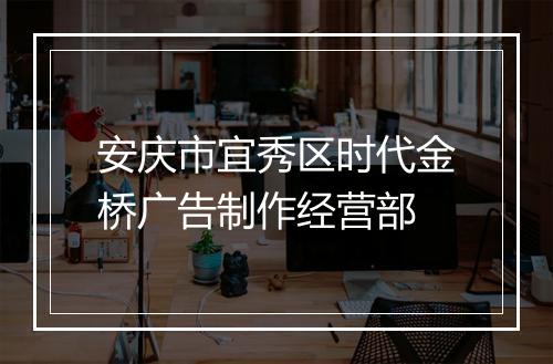 安庆市宜秀区时代金桥广告制作经营部