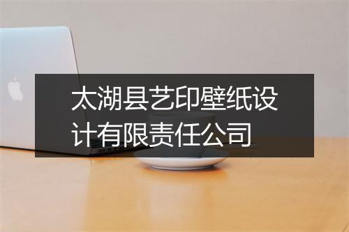 太湖县艺印壁纸设计有限责任公司