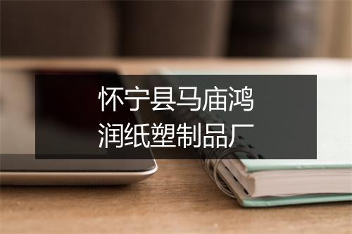 怀宁县马庙鸿润纸塑制品厂