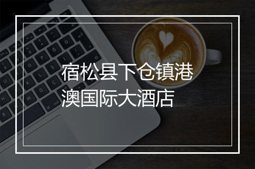 宿松县下仓镇港澳国际大酒店
