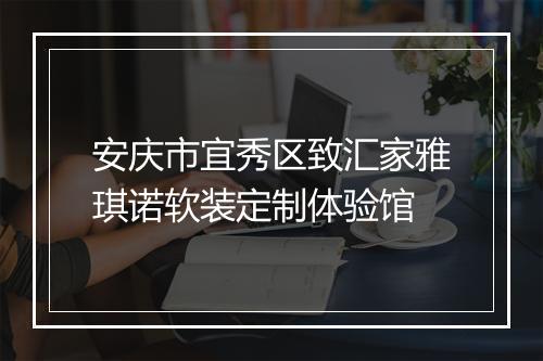 安庆市宜秀区致汇家雅琪诺软装定制体验馆