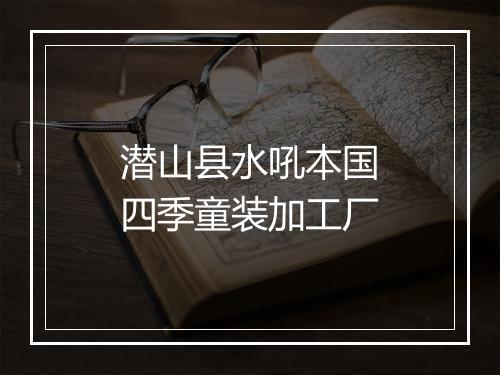 潜山县水吼本国四季童装加工厂