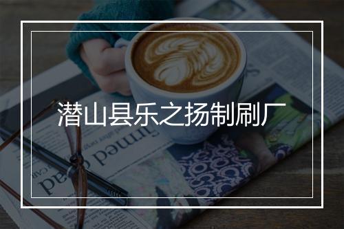 潜山县乐之扬制刷厂