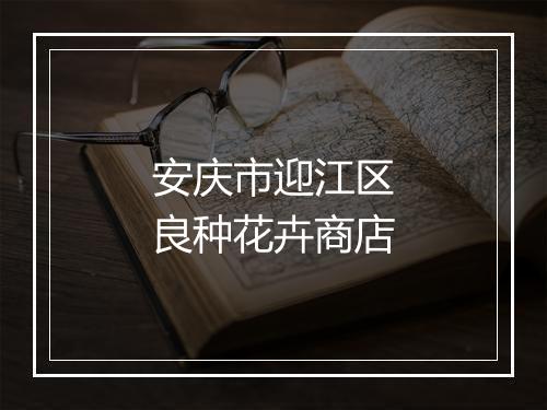 安庆市迎江区良种花卉商店