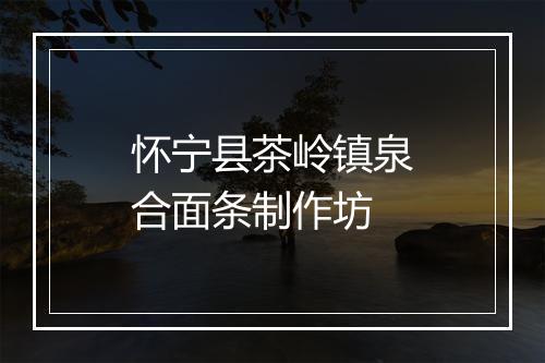 怀宁县茶岭镇泉合面条制作坊