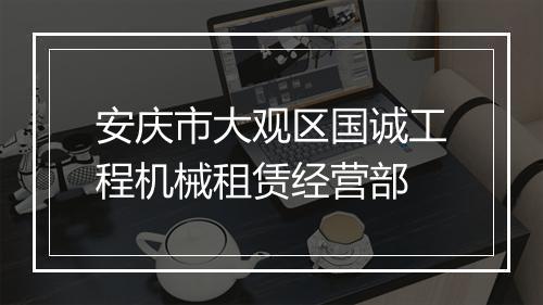 安庆市大观区国诚工程机械租赁经营部