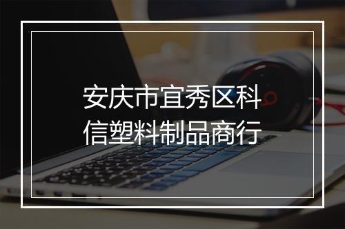 安庆市宜秀区科信塑料制品商行