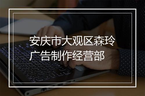 安庆市大观区森玲广告制作经营部