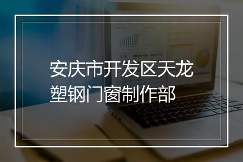 安庆市开发区天龙塑钢门窗制作部