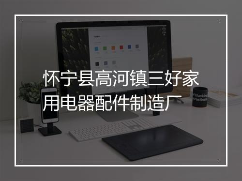 怀宁县高河镇三好家用电器配件制造厂