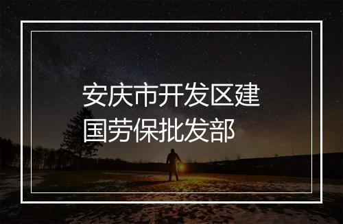 安庆市开发区建国劳保批发部