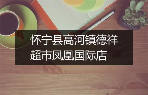 怀宁县高河镇德祥超市凤凰国际店