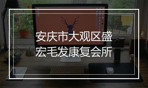 安庆市大观区盛宏毛发康复会所