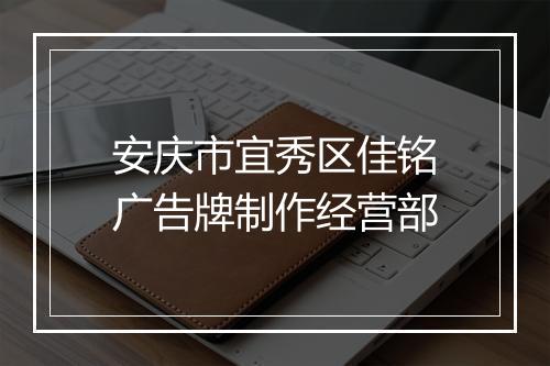 安庆市宜秀区佳铭广告牌制作经营部