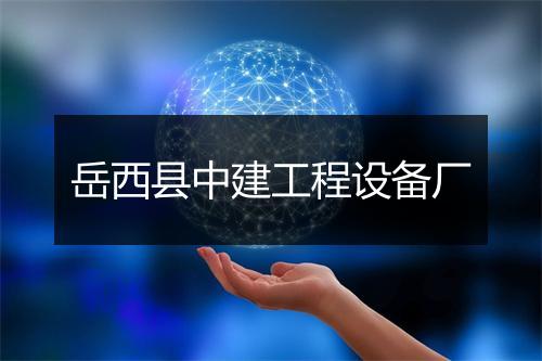 岳西县中建工程设备厂
