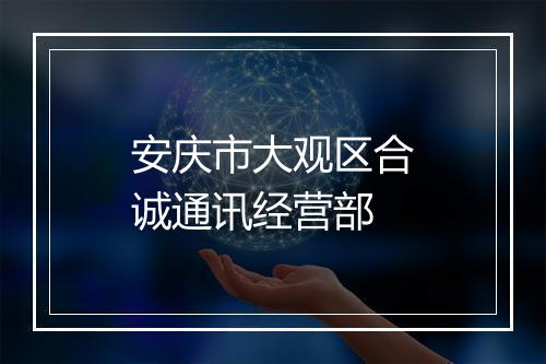 安庆市大观区合诚通讯经营部