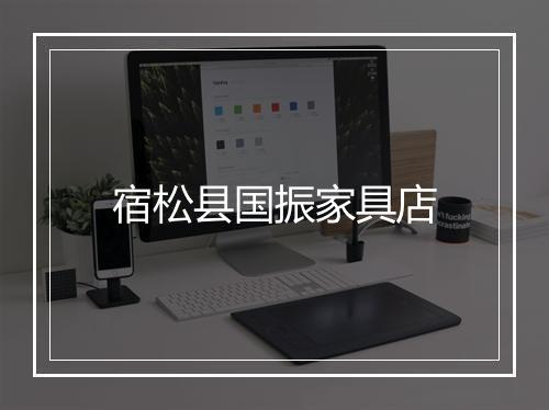 宿松县国振家具店
