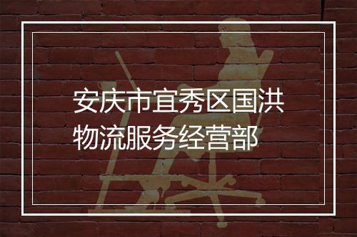安庆市宜秀区国洪物流服务经营部