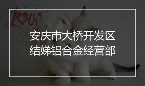安庆市大桥开发区结娣铝合金经营部