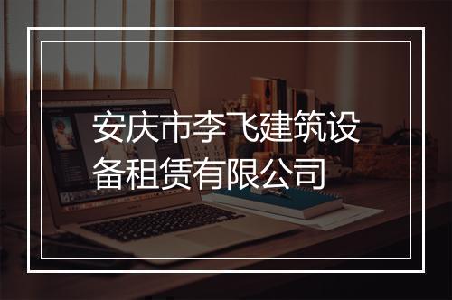 安庆市李飞建筑设备租赁有限公司