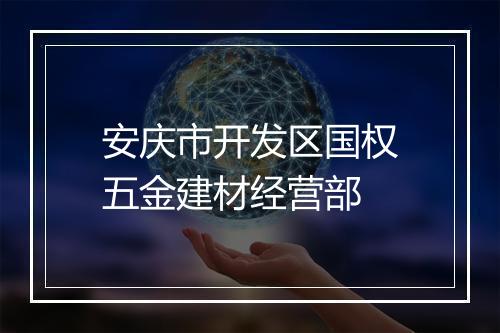 安庆市开发区国权五金建材经营部