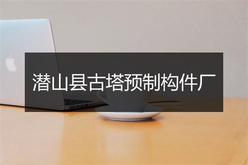 潜山县古塔预制构件厂