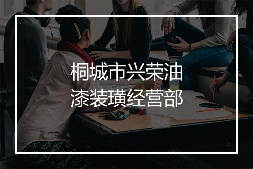 桐城市兴荣油漆装璜经营部