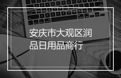安庆市大观区润品日用品商行