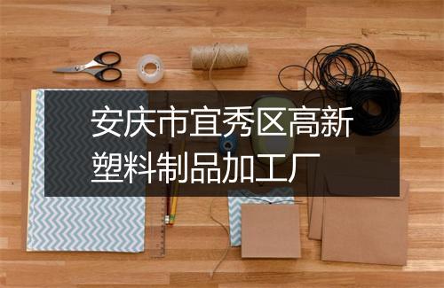 安庆市宜秀区高新塑料制品加工厂