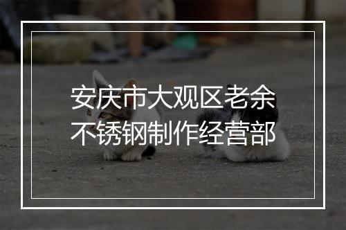 安庆市大观区老余不锈钢制作经营部