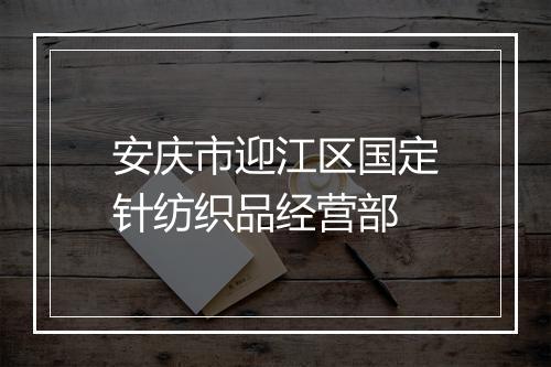 安庆市迎江区国定针纺织品经营部