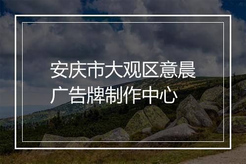安庆市大观区意晨广告牌制作中心