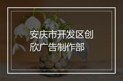 安庆市开发区创欣广告制作部