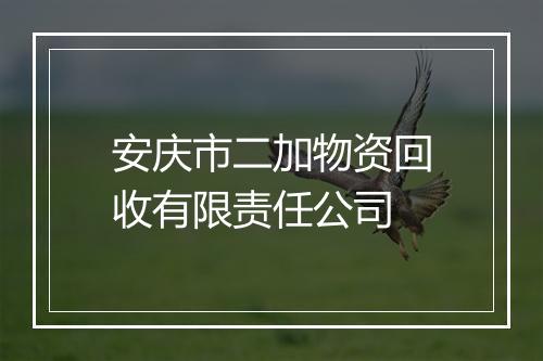 安庆市二加物资回收有限责任公司
