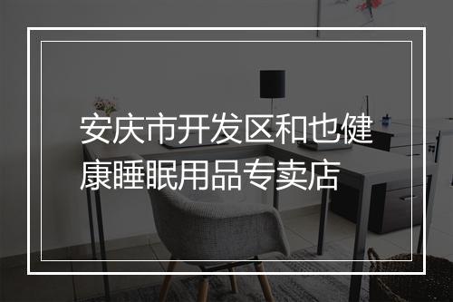 安庆市开发区和也健康睡眠用品专卖店