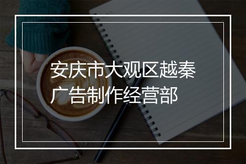 安庆市大观区越秦广告制作经营部
