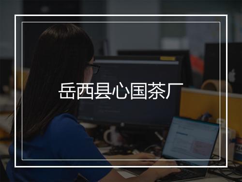 岳西县心国茶厂