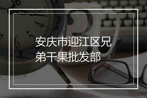 安庆市迎江区兄弟干果批发部
