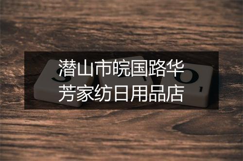 潜山市皖国路华芳家纺日用品店