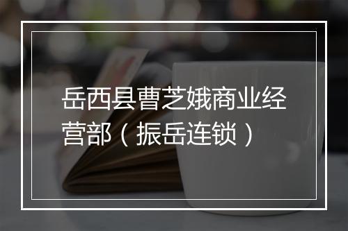 岳西县曹芝娥商业经营部（振岳连锁）