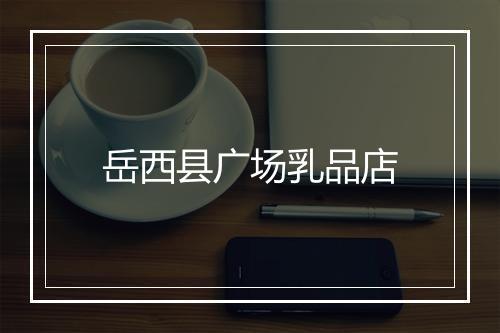 岳西县广场乳品店