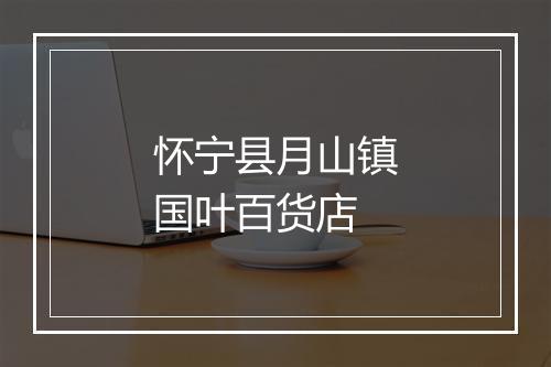 怀宁县月山镇国叶百货店