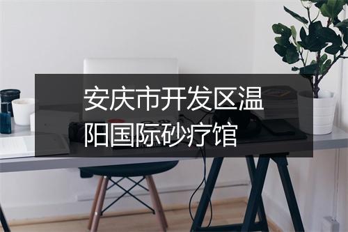 安庆市开发区温阳国际砂疗馆