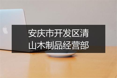 安庆市开发区清山木制品经营部
