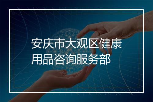 安庆市大观区健康用品咨询服务部