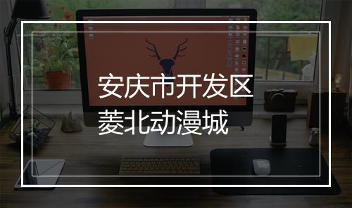 安庆市开发区菱北动漫城