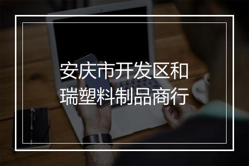 安庆市开发区和瑞塑料制品商行